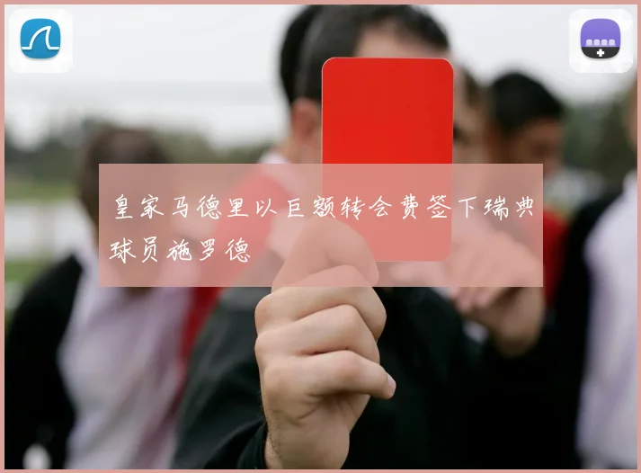 皇家马德里以巨额转会费签下瑞典球员施罗德